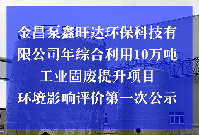 金昌泵鑫旺達(dá)環(huán)?？萍加邢薰灸昃C合利用10萬(wàn)噸工業(yè)固廢提升項(xiàng)目 環(huán)境影響評(píng)價(jià)第一次公示